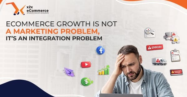 Ecommerce Growth Is Not a Marketing Problem, It’s an Integration Problem