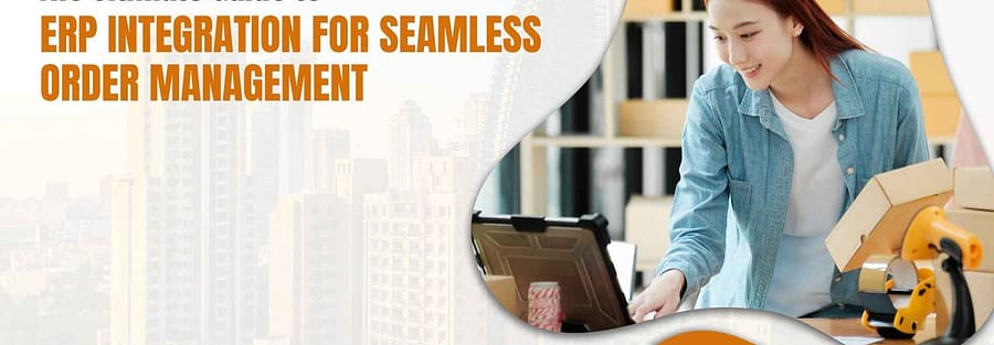 The Ultimate Guide to ERP Integration for Seamless Order Management